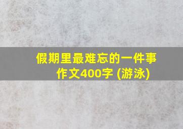 假期里最难忘的一件事作文400字 (游泳)